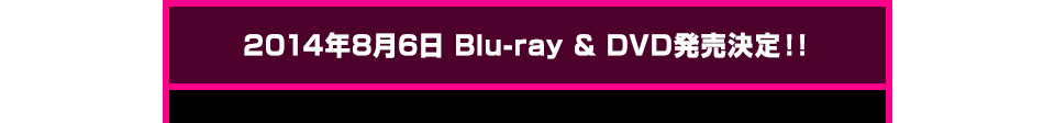 2014年8月6日 Blu-ray & DVD発売決定！!
